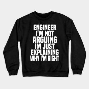 Engineer i'm not arguing im just explaining why i'm right Crewneck Sweatshirt